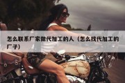 怎么联系厂家做代加工的人（怎么找代加工的厂子）