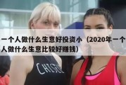 一个人做什么生意好投资小（2020年一个人做什么生意比较好赚钱）