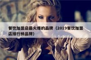 餐饮加盟店最火爆的品牌（2019餐饮加盟店排行榜品牌）