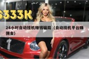 24小时自动挂机赚钱骗局（自动挂机平台赚佣金）
