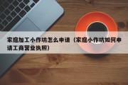 家庭加工小作坊怎么申请（家庭小作坊如何申请工商营业执照）