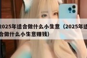 2025年适合做什么小生意（2025年适合做什么小生意赚钱）