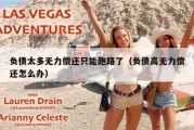 负债太多无力偿还只能跑路了（负债高无力偿还怎么办）