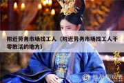 附近劳务市场找工人（附近劳务市场找工人干零散活的地方）
