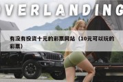 有没有投资十元的彩票网站（10元可以玩的彩票）