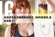 无投资不犯法赚钱快的路子（如何来钱快,走投无路了）