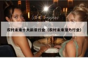 农村未来十大前景行业（农村未来潜力行业）