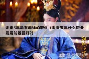 未来5年最有前途的职业（未来五年什么职业发展前景最好?）