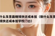 做什么生意最赚钱快还成本低（做什么生意最赚钱快还成本低学校门口）