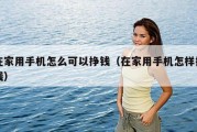 在家用手机怎么可以挣钱（在家用手机怎样挣钱）