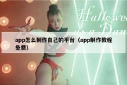app怎么制作自己的平台（app制作教程免费）