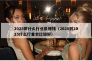 2025做什么行业最赚钱（2020到2025什么行业会比较好）