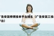 广告安装师傅接单平台排名（广告安装工接单平台）