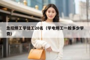 急招焊工学徒工20名（学电焊工一般多少学费）