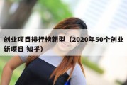 创业项目排行榜新型（2020年50个创业新项目 知乎）