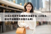 10元小投资平台赚钱方法是什么（10元小投资平台赚钱方法是什么呢）