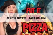 如何小资本做生意（小资本如何运作）