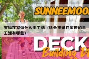宝妈在家做什么手工活（适合宝妈在家做的手工活有哪些）