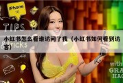 小红书怎么看谁访问了我（小红书如何看到访客）