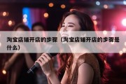 淘宝店铺开店的步骤（淘宝店铺开店的步骤是什么）