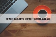 现在什幺最赚钱（现在什么赚钱最容易）