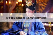 当下最火挣钱项目（最热门的赚钱项目）