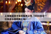 上海接送孩子家政服务公司（4500急招一位接送小孩阿姨上海）