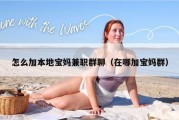 怎么加本地宝妈兼职群聊（在哪加宝妈群）