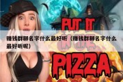 赚钱群聊名字什么最好听（赚钱群聊名字什么最好听呢）