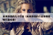 未来挣钱的几个行业（未来挣钱的行业有哪些哪行最吃香）