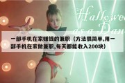一部手机在家赚钱的兼职（方法很简单,用一部手机在家做兼职,每天都能收入200块）