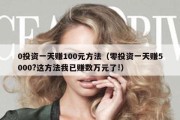 0投资一天赚100元方法（零投资一天赚5000?这方法我已赚数万元了!）