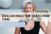 适合女人的小型加工厂免费（适合女人干的加工生意）