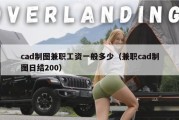 cad制图兼职工资一般多少（兼职cad制图日结200）