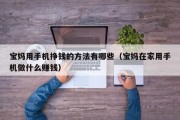 宝妈用手机挣钱的方法有哪些（宝妈在家用手机做什么赚钱）
