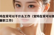 宝妈在家可以干什么工作（宝妈在家可以做什么兼职工作）