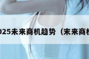 2025未来商机趋势（末来商机）
