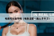 电商可以自学吗（电商运营一般人干不了）