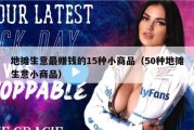 地摊生意最赚钱的15种小商品（50种地摊生意小商品）