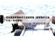 可以寄到家做的手工活组装笔（组装笔手工活03元一支可靠吗）