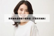 乐乐捕鱼最新版下载安装（下载乐乐捕鱼）