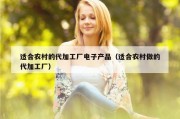 适合农村的代加工厂电子产品（适合农村做的代加工厂）