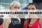 创业挣钱做什么最赚钱的书籍（创业最值得看的书）