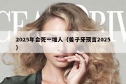 2025年会死一堆人（姜子牙预言2025）