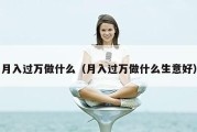 月入过万做什么（月入过万做什么生意好）