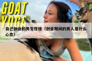 自己创业的男生性格（创业期间的男人是什么心态）