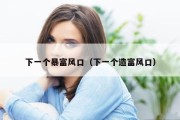 下一个暴富风口（下一个造富风口）