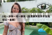 2元一分钟一对一聊天（免费聊天软件不充钱可以一直聊）