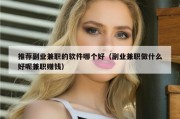 推荐副业兼职的软件哪个好（副业兼职做什么好呢兼职赚钱）