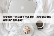 淘宝客推广对店铺有什么要求（淘宝卖家做淘宝客推广有效果吗?）